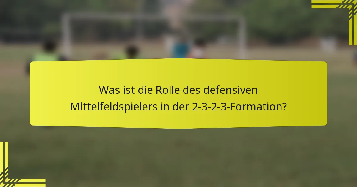 Was ist die Rolle des defensiven Mittelfeldspielers in der 2-3-2-3-Formation?