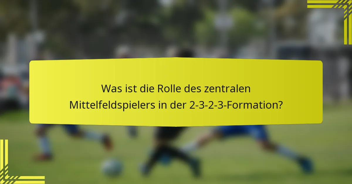 Was ist die Rolle des zentralen Mittelfeldspielers in der 2-3-2-3-Formation?
