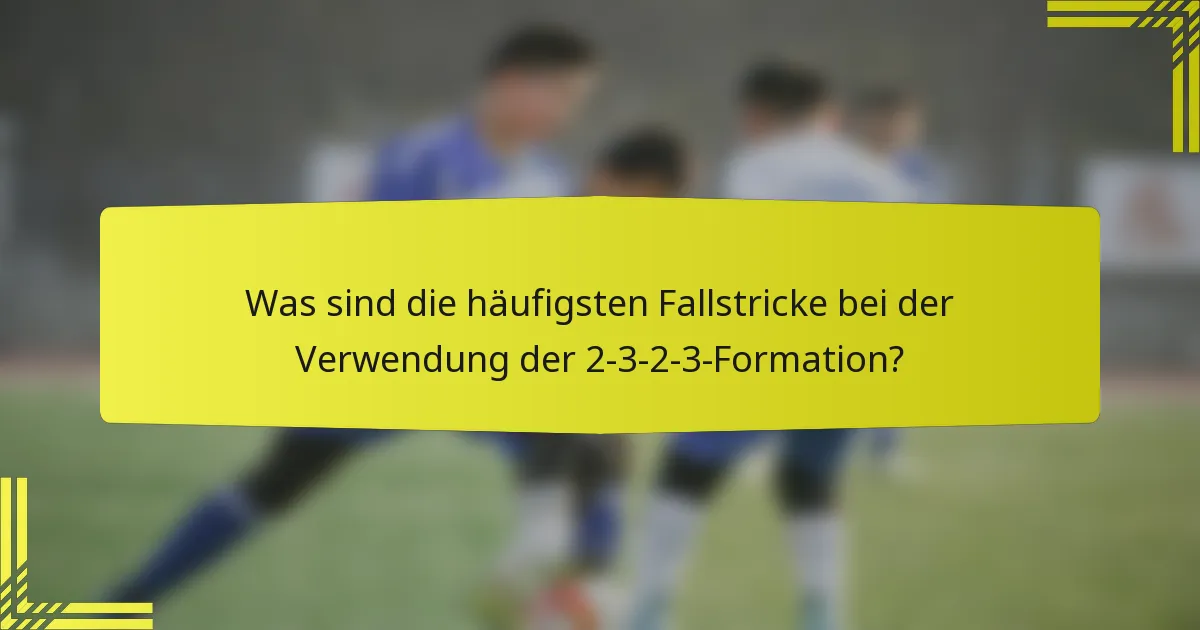 Was sind die häufigsten Fallstricke bei der Verwendung der 2-3-2-3-Formation?