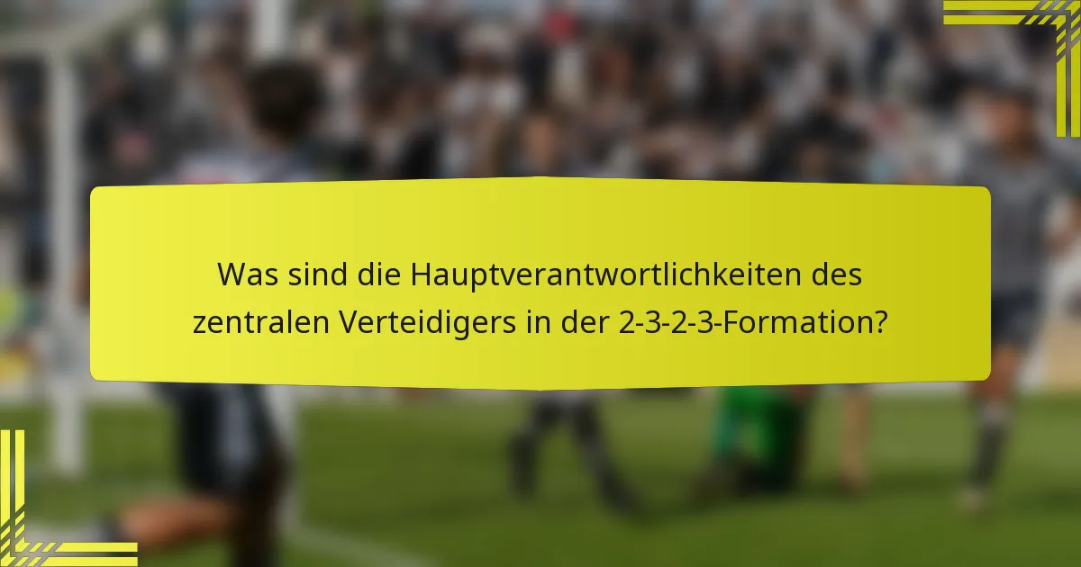 Was sind die Hauptverantwortlichkeiten des zentralen Verteidigers in der 2-3-2-3-Formation?