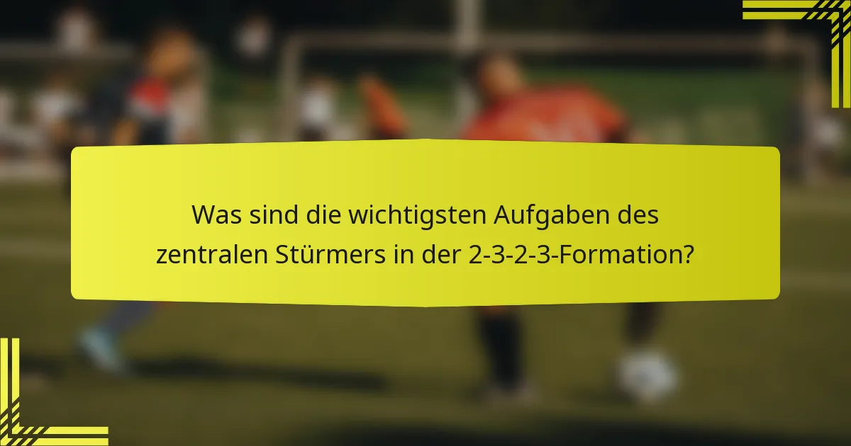 Was sind die wichtigsten Aufgaben des zentralen Stürmers in der 2-3-2-3-Formation?