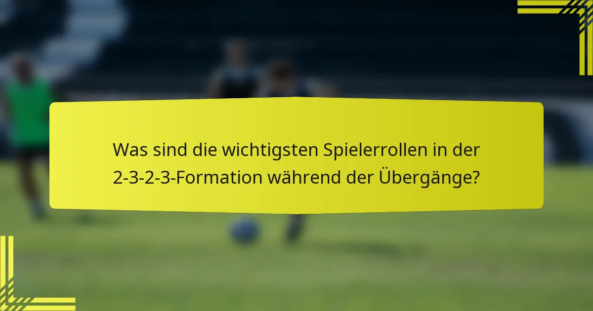 Was sind die wichtigsten Spielerrollen in der 2-3-2-3-Formation während der Übergänge?