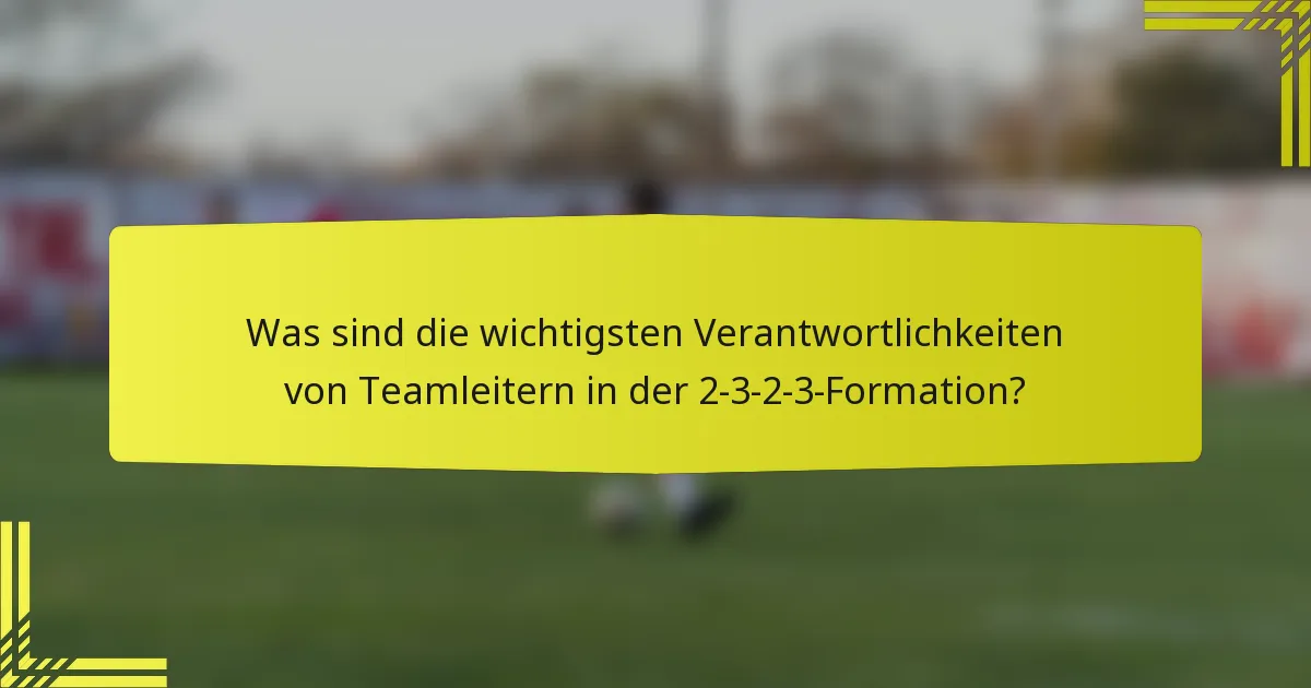 Was sind die wichtigsten Verantwortlichkeiten von Teamleitern in der 2-3-2-3-Formation?
