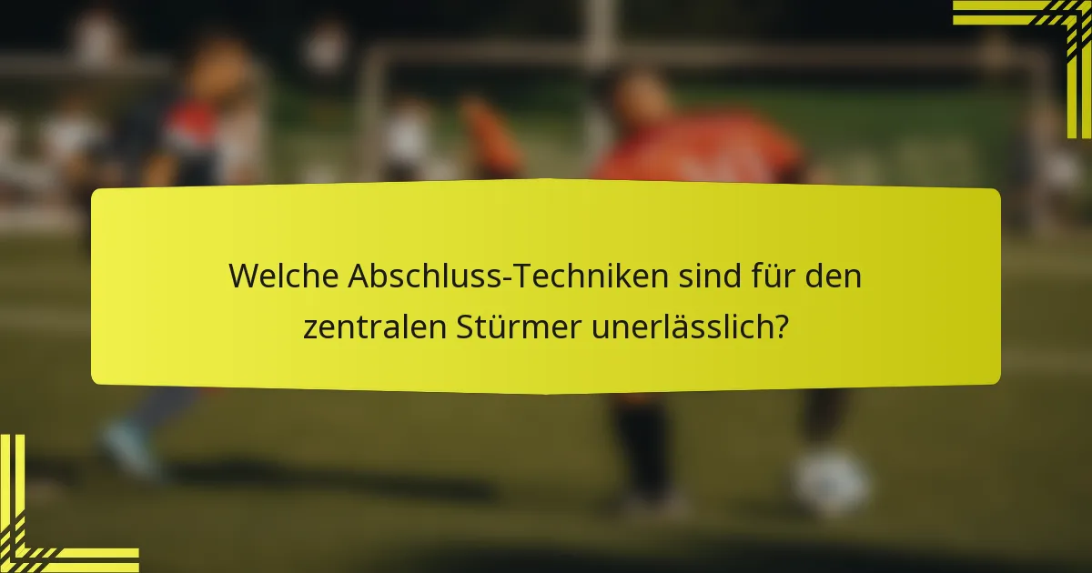 Welche Abschluss-Techniken sind für den zentralen Stürmer unerlässlich?