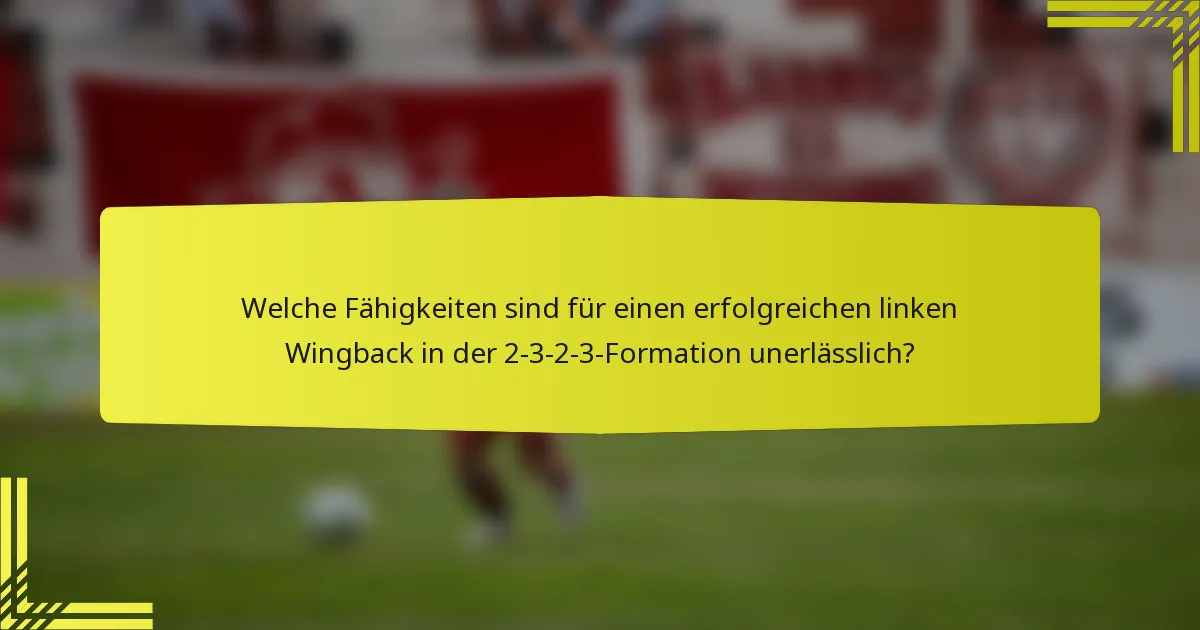 Welche Fähigkeiten sind für einen erfolgreichen linken Wingback in der 2-3-2-3-Formation unerlässlich?