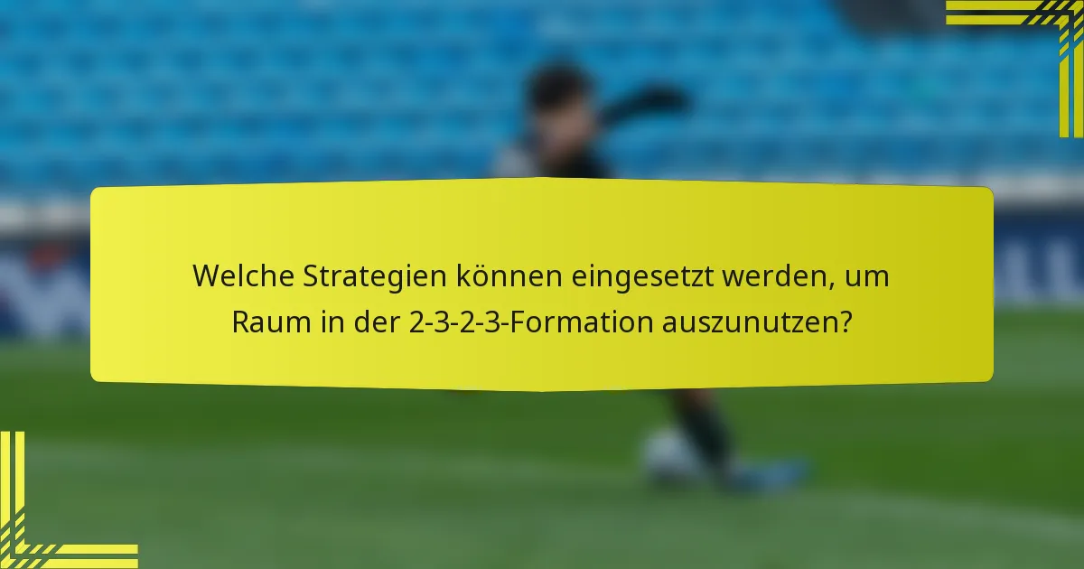 Welche Strategien können eingesetzt werden, um Raum in der 2-3-2-3-Formation auszunutzen?