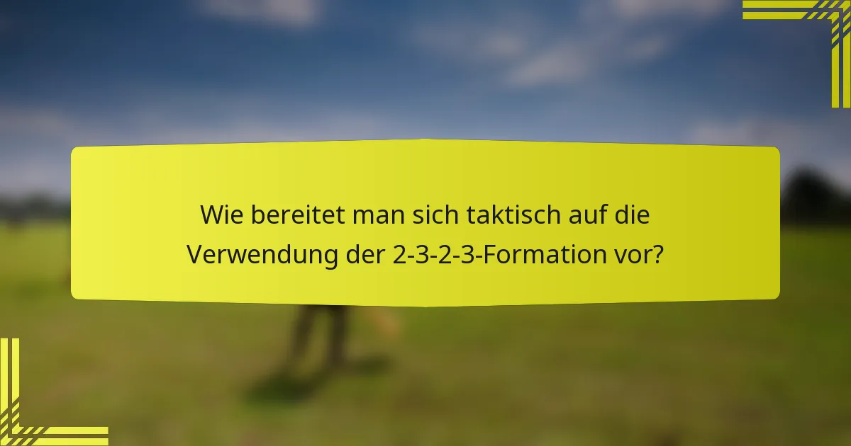 Wie bereitet man sich taktisch auf die Verwendung der 2-3-2-3-Formation vor?