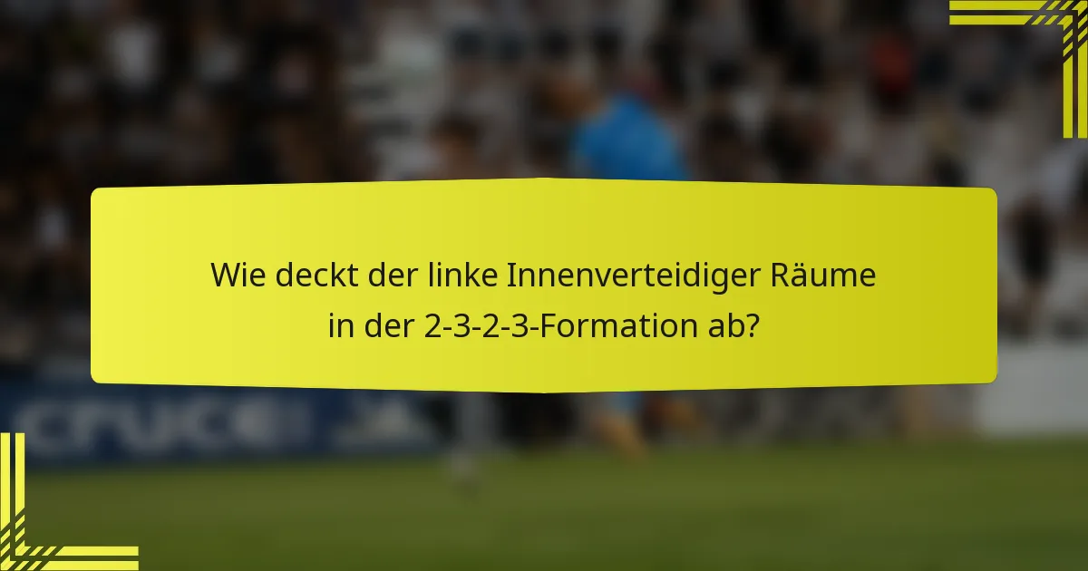 Wie deckt der linke Innenverteidiger Räume in der 2-3-2-3-Formation ab?