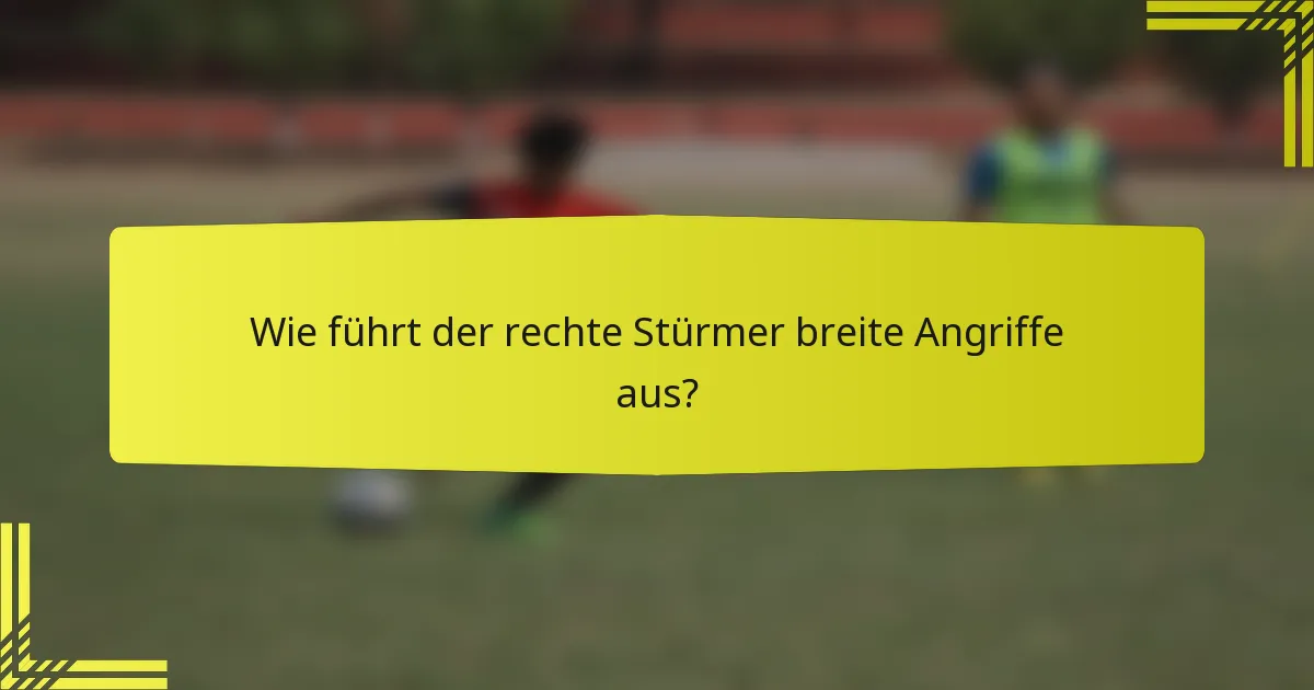 Wie führt der rechte Stürmer breite Angriffe aus?
