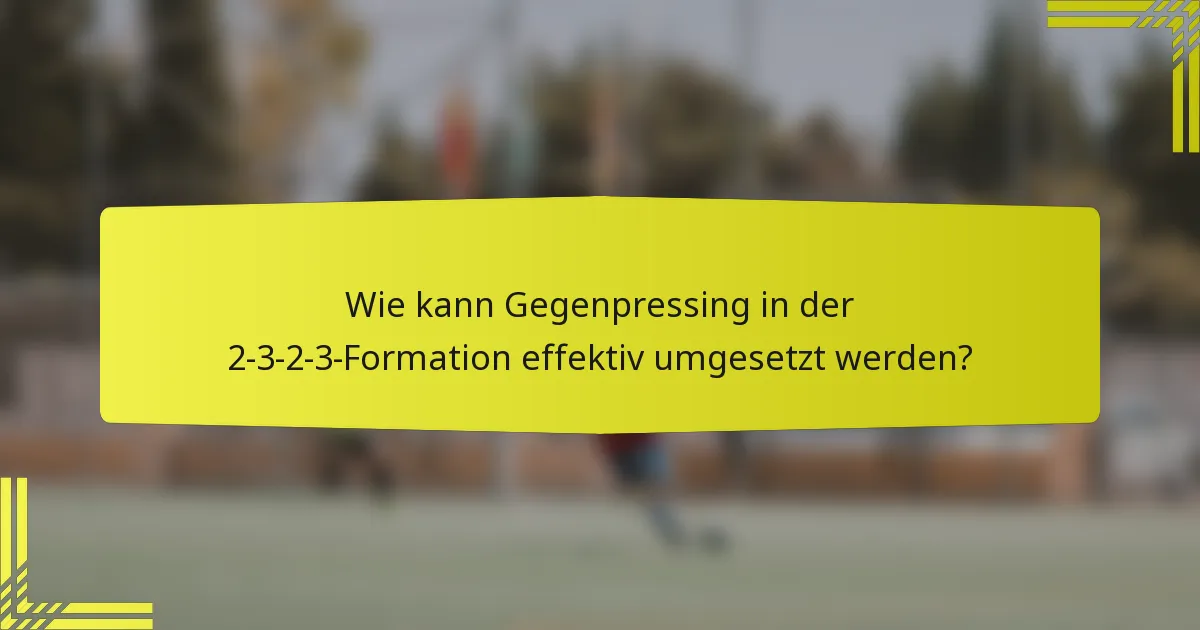 Wie kann Gegenpressing in der 2-3-2-3-Formation effektiv umgesetzt werden?