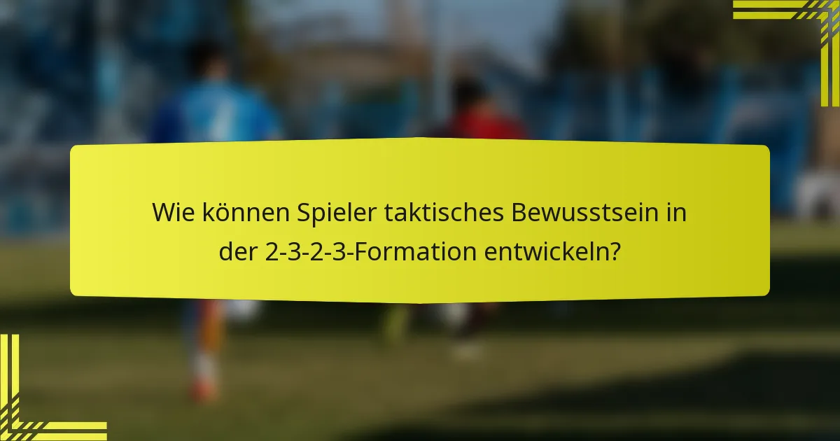 Wie können Spieler taktisches Bewusstsein in der 2-3-2-3-Formation entwickeln?