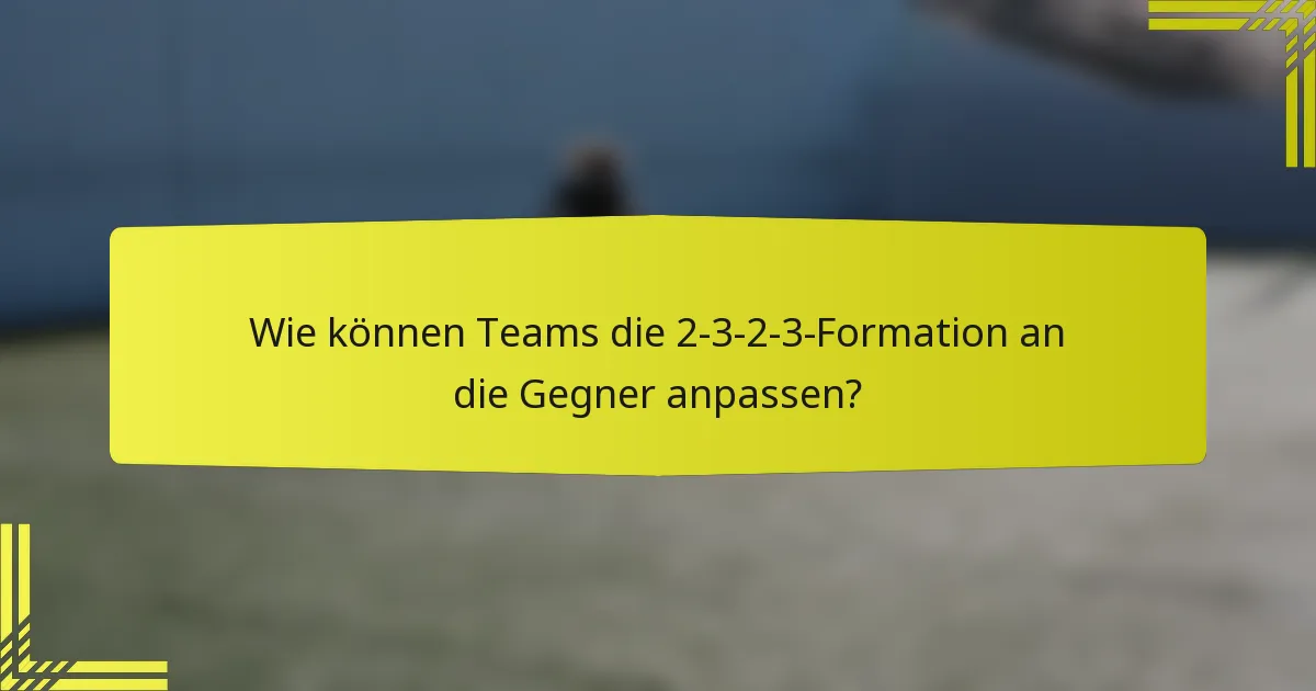 Wie können Teams die 2-3-2-3-Formation an die Gegner anpassen?