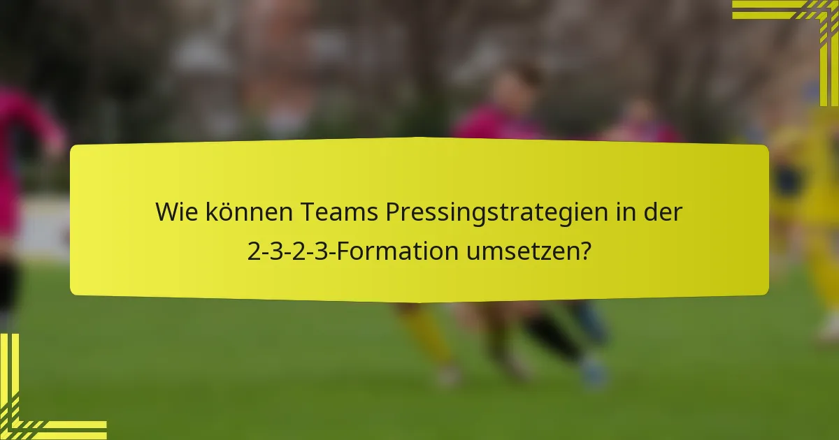 Wie können Teams Pressingstrategien in der 2-3-2-3-Formation umsetzen?