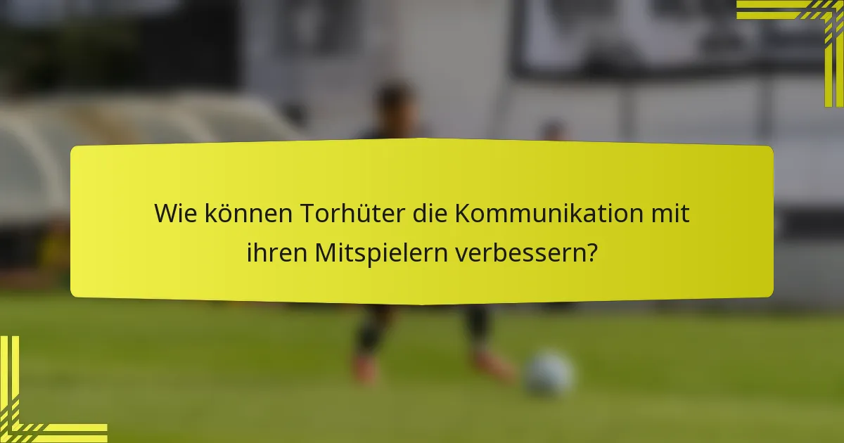 Wie können Torhüter die Kommunikation mit ihren Mitspielern verbessern?