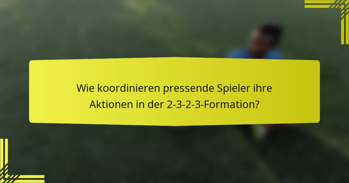 Wie koordinieren pressende Spieler ihre Aktionen in der 2-3-2-3-Formation?
