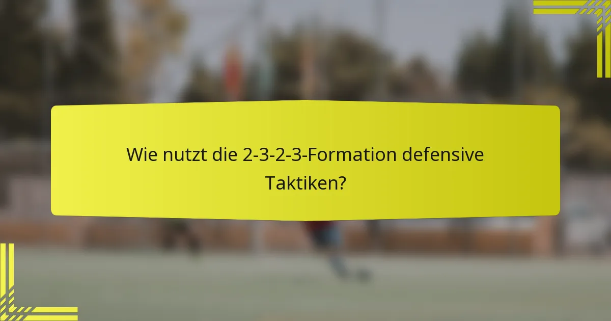 Wie nutzt die 2-3-2-3-Formation defensive Taktiken?