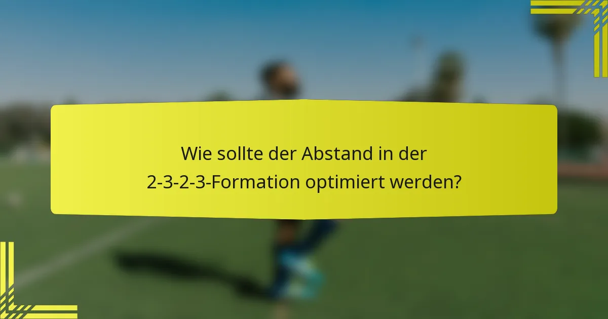 Wie sollte der Abstand in der 2-3-2-3-Formation optimiert werden?