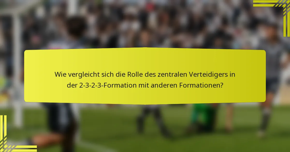 Wie vergleicht sich die Rolle des zentralen Verteidigers in der 2-3-2-3-Formation mit anderen Formationen?