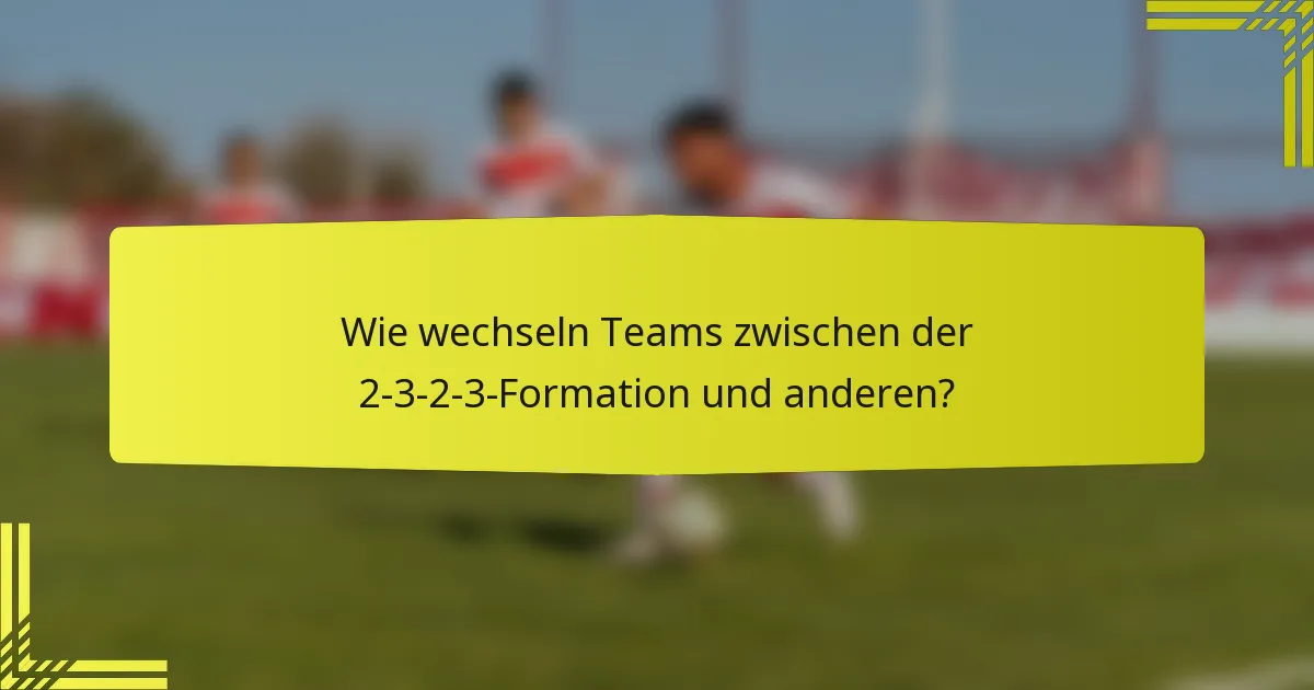 Wie wechseln Teams zwischen der 2-3-2-3-Formation und anderen?